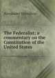 The Federalist; a commentary on the Constitution of the United States, Alexander Hamilton 