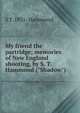My friend the partridge; memories of New England shooting, by S. T. Hammond ("Shadow"), S T. 1831- Hammond 