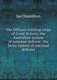 The Officers training corps of Great Britain; the Australian system of national defense; the Swiss system of national defense, Ian Hamilton 