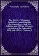 The Works of Alexander Hamilton: Comprising His Correspondence, and His Political and Official Writings, Exclusive of the Federalist, Civil and Military, Volume 1, Hamilton Alexander 
