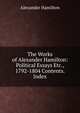 The Works of Alexander Hamilton: Political Essays Etc., 1792-1804 Contents. Index, Alexander Hamilton 