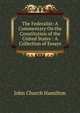 The Federalist: A Commentary On the Constitution of the United States : A Collection of Essays, John Church Hamilton 