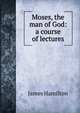 Moses, the man of God: a course of lectures, James Hamilton 