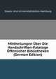 Mittheilungen Uber Die Handschriften-Kataloge Offenlicher Bibliotheken (German Edition), Staats- Und Universitatsbiblio Hamburg 