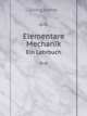 Elementare Mechanik, Ein Lehrbuch Enthaltend: Eine Begrundung Der Allgemeinen Mechanik; Die Mechanik Der Systeme Starrer Korper: Die Synthetischen Und . Der Mechanik Deformier (German Edition), Georg Hamel 