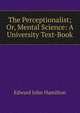 The Perceptionalist; Or, Mental Science: A University Text-Book, Edward John Hamilton 