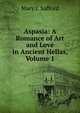 Aspasia: A Romance of Art and Love in Ancient Hellas, Volume 1, Mary J. Safford 
