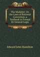 The Modalist: Or, the Laws of Rational Conviction. a Textbook in Formal Or General Logic, Edward John Hamilton 