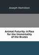 Animal Futurity: A Plea for the Immortality of the Brutes, Joseph Hamilton 