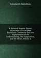 A Series of Popular Essays: Illustrative of Principles Essentially Connected with the Improvement of the Understanding, the Imagination, and the Heart, Volume 2, Elizabeth Hamilton 