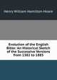 Evolution of the English Bible: An Historical Sketch of the Successive Versions from 1382 to 1885, Henry William Hamilton-Hoare 