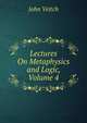 Lectures On Metaphysics and Logic, Volume 4, John Veitch 