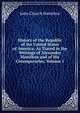 History of the Republic of the United States of America: As Traced in the Writings of Alexander Hamilton and of His Cotemporaries, Volume 1, John Church Hamilton 