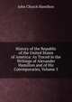 History of the Republic of the United States of America: As Traced in the Writings of Alexander Hamilton and of His Cotemporaries, Volume 5, John Church Hamilton 