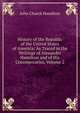 History of the Republic of the United States of America: As Traced in the Writings of Alexander Hamilton and of His Cotemporaries, Volume 2, John Church Hamilton 
