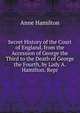 Secret History of the Court of England, from the Accession of George the Third to the Death of George the Fourth, by Lady A. Hamilton. Repr, Anne Hamilton 