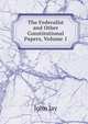 The Federalist and Other Constitutional Papers, Volume 1, Jay, John 