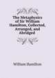 The Metaphysics of Sir William Hamilton, Collected, Arranged, and Abridged ., William Hamilton 