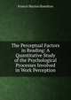 The Perceptual Factors in Reading: A Quantitative Study of the Psychological Processes Involved in Work Perception, Francis Marion Hamilton 