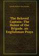 The Beloved Captain: The Honor of the Brigade. an Englishman Prays, Donald William Alers Hankey 