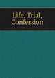 Life, Trial, Confession, 