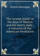 The swamp steed: or the days of Marion and his merry men ; a romance of the American revolution, Dennis Hannigan 