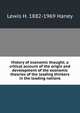 History of economic thought; a critical account of the origin and development of the economic theories of the leading thinkers in the leading nations, Lewis H. 1882-1969 Haney 