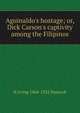 Aguinaldo's hostage; or, Dick Carson's captivity among the Filipinos, H Irving 1868-1922 Hancock 