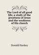 The Lord of all good life; a study of the greatness of Jesus and the weakness of His church, Donald Hankey 