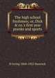 The high school freshmen; or, Dick & co.'s first year pranks and sports, H Irving 1868-1922 Hancock 