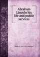 Abraham Lincoln his life and public services, Phebe A. 1829-1921 Hanaford 