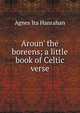 Aroun' the boreens; a little book of Celtic verse, Agnes Ita Hanrahan 