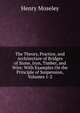 The Theory, Practice, and Architecture of Bridges of Stone, Iron, Timber, and Wire: With Examples On the Principle of Suspension, Volumes 1-2, Henry Moseley 