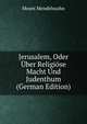Jerusalem, Oder Uber Religiose Macht Und Judenthum (German Edition), Moses Mendelssohn 
