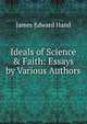 Ideals of Science & Faith: Essays by Various Authors, James Edward Hand 