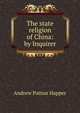 The state religion of China: by Inquirer, Andrew Patton Happer 
