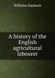 A history of the English agricultural labourer, Wilhelm Hasbach 