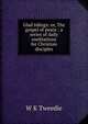 Glad tidings: or, The gospel of peace : a series of daily meditations for Christian disciples, W K Tweedie 