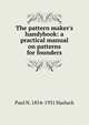 The pattern maker's handybook: a practical manual on patterns for founders., Paul N. 1854-1931 Hasluck 