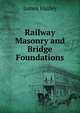 Railway Masonry and Bridge Foundations, James Hasley 