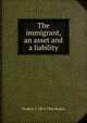 The immigrant, an asset and a liability, Frederic J. 1872-1944 Haskin 