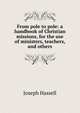 From pole to pole: a handbook of Christian missions, for the use of ministers, teachers, and others, Joseph Hassell 