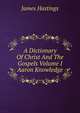 A Dictionary Of Christ And The Gospels Volume I Aaron Knowledge, Hastings, James, 1852-1922 