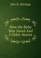 How the Baby Was Saved And 2 Other Stories., John K. Hastings 