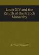 Louis XIV and the Zenith of the French Monarchy, Arthur Hassall 