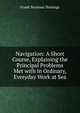 Navigation: A Short Course, Explaining the Principal Problems Met with in Ordinary, Everyday Work at Sea, Frank Seymour Hastings 