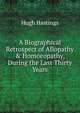 A Biographical Retrospect of Allopathy & Homoeopathy, During the Last Thirty Years, Hastings, Hugh, 1856-1916 