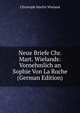 Neue Briefe Chr. Mart. Wielands: Vornehmlich an Sophie Von La Roche (German Edition), Christoph Martin Wieland 
