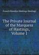 The Private Journal of the Marquess of Hastings, Volume 1, Francis Rawdon-Hastings Hastings 