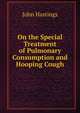 On the Special Treatment of Pulmonary Consumption and Hooping Cough, John Hastings 